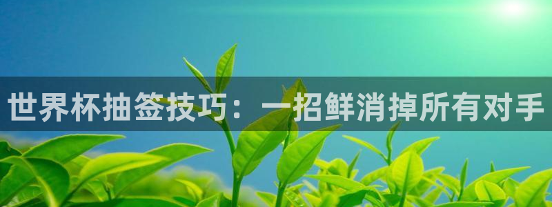 免费足球比赛直播高清：世界杯抽签技巧：一招鲜消掉所有对手