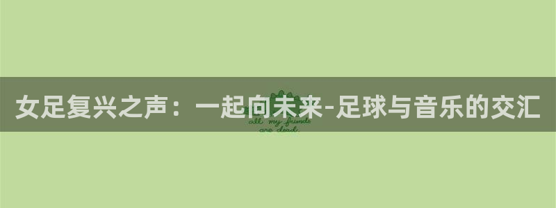 世俱杯直播：女足复兴之声：一起向未来-足球与音乐的交汇