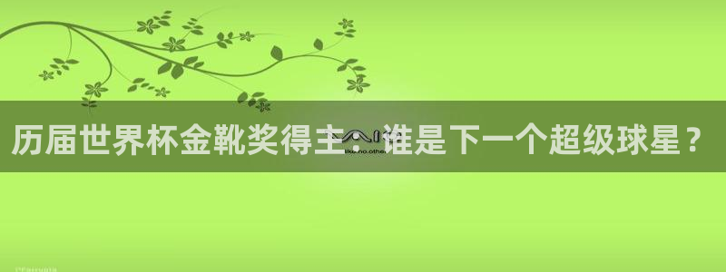 世界杯直播高清：历届世界杯金靴奖得主：谁是下一个超级球星？